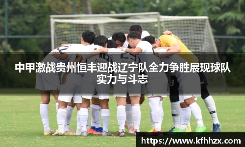 中甲激战贵州恒丰迎战辽宁队全力争胜展现球队实力与斗志