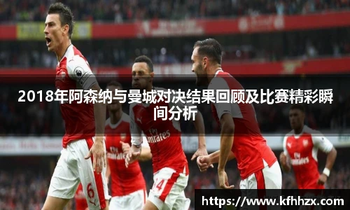 2018年阿森纳与曼城对决结果回顾及比赛精彩瞬间分析