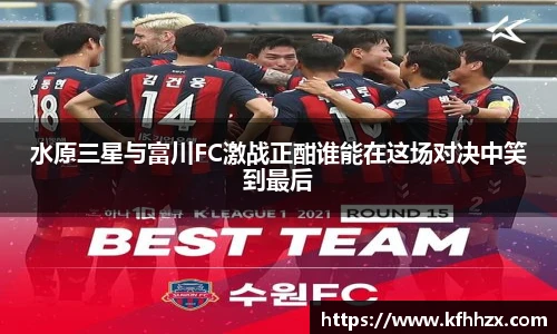水原三星与富川FC激战正酣谁能在这场对决中笑到最后