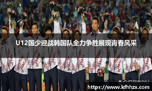 U12国少迎战韩国队全力争胜展现青春风采
