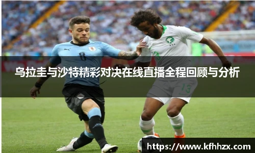 乌拉圭与沙特精彩对决在线直播全程回顾与分析